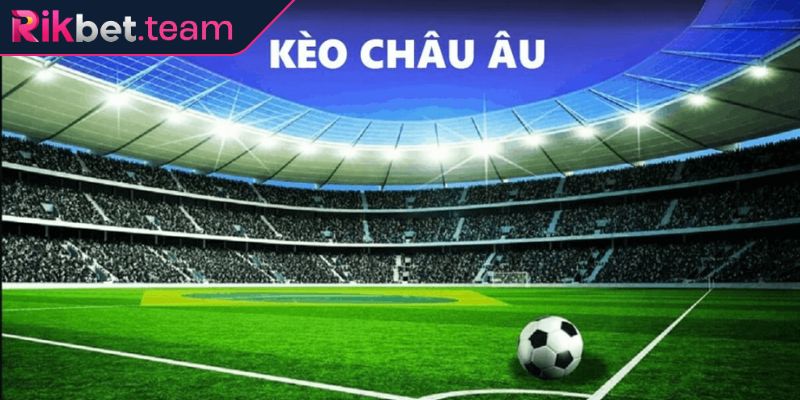 Kèo Châu Âu Rikbet - Hướng Dẫn Soi Kèo Hiệu Quả Chuẩn Xác 1 Kèo châu âu Rikbet là gì?